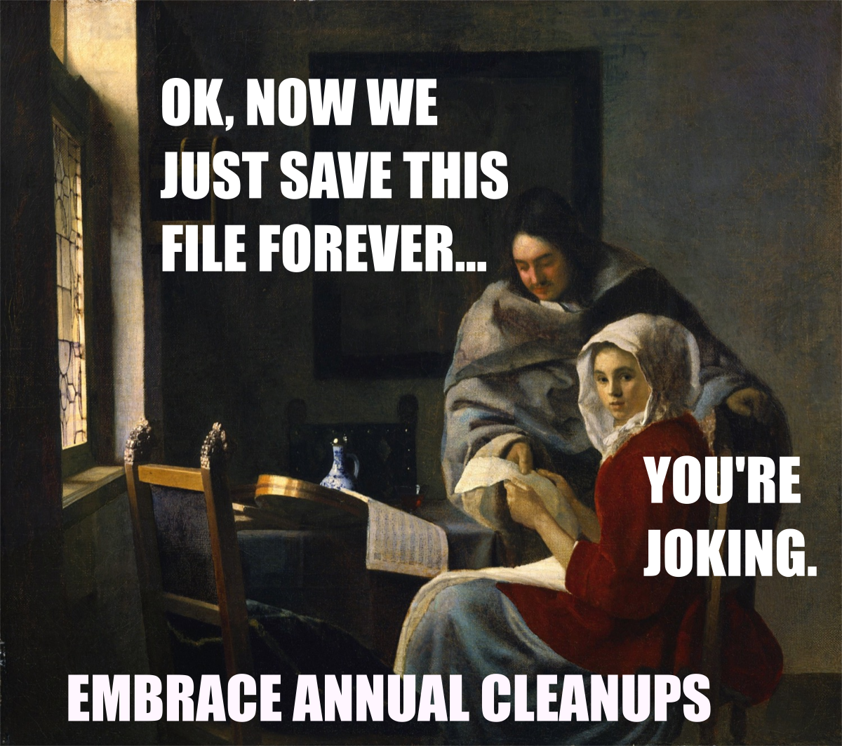 OK, now we just save this file forever... You're joking. Embrace annual cleanups.