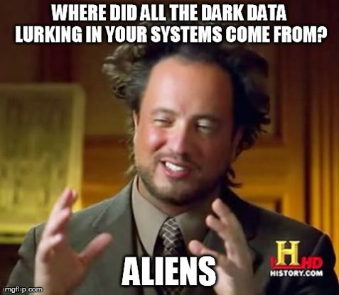 WHERE DID ALL THE DARK DATA LURKING IN YOUR SYSTEMS COME FROM? ALIENS.