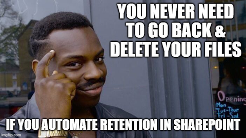 YOU NEVER NEED TO GO BACK AND DELETE YOUR FILES IF YOU AUTOMATE RETENTION IN SHAREPOINT