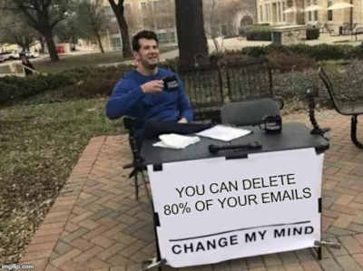 YOU CAN DELETE 80 PERCENT OF YOUR EMAILS, CHANGE MY MIND