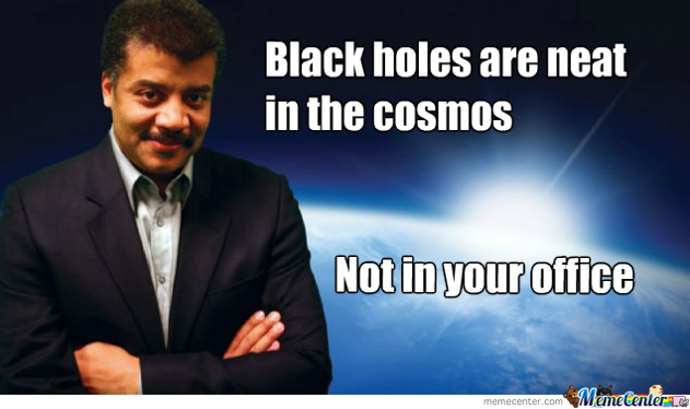 Black holes are neat in the cosmos, not in your office