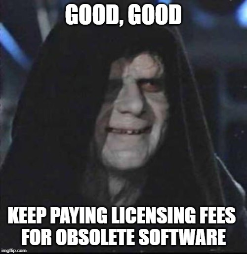 GOOD, GOOD, KEEP PAYING FOR OBSOLETE SOFTWARE