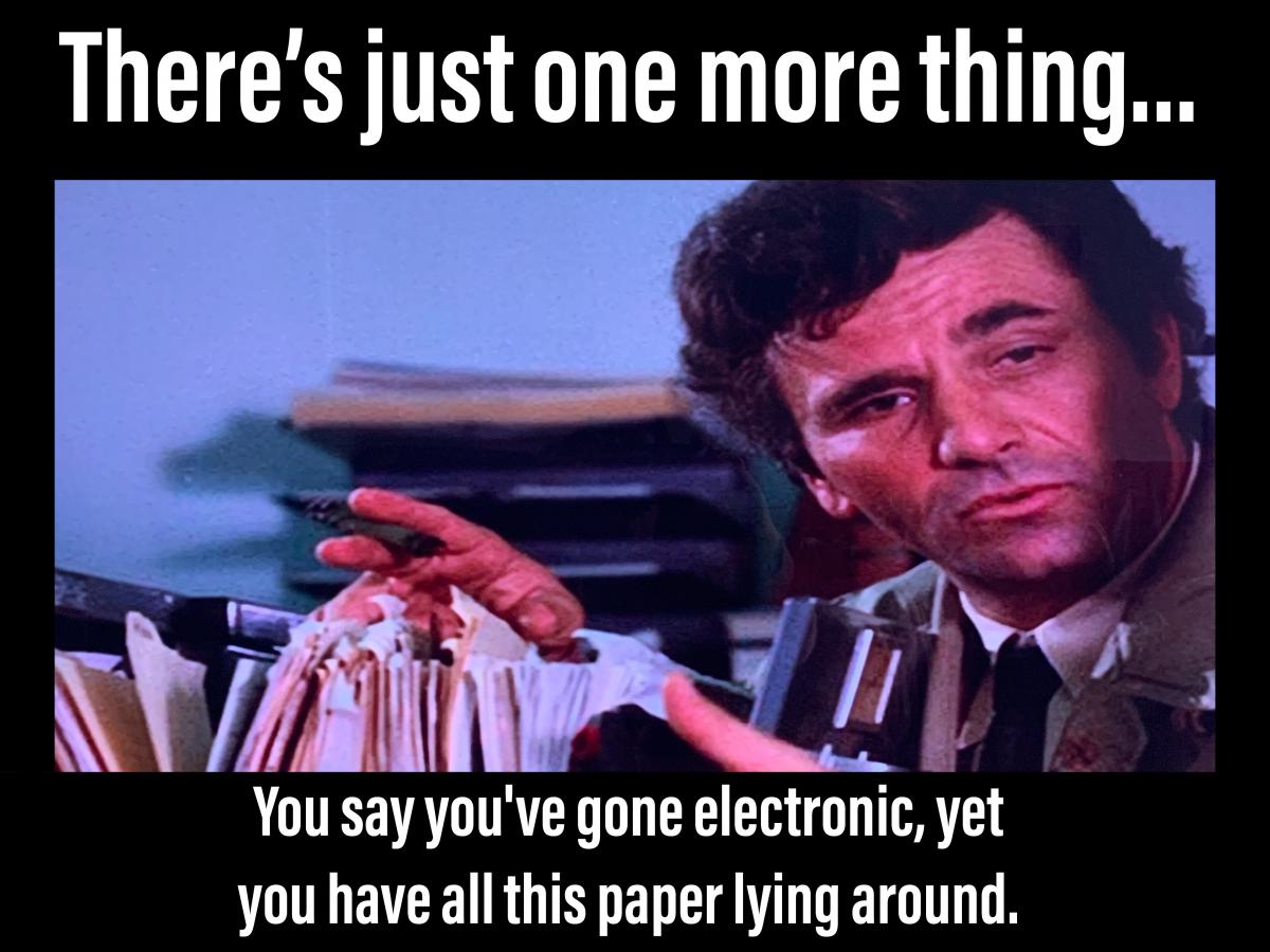 YOU SAY YOU'VE GONE ELECTRONIC YET YOU HAVE ALL THIS PAPER LAYING AROUND