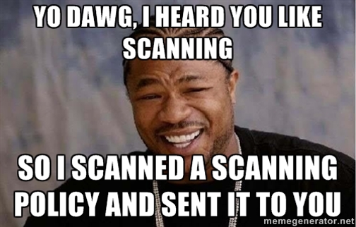 YO DAWG, I HEARD YOU LIKE SCANNING SO I SCANNED A SCANNING POLICY THEN SENT IT TO YOU