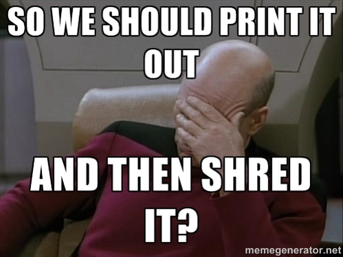 SO WE SHOULD PRINT IT OUT AND THEN SHRED IT?